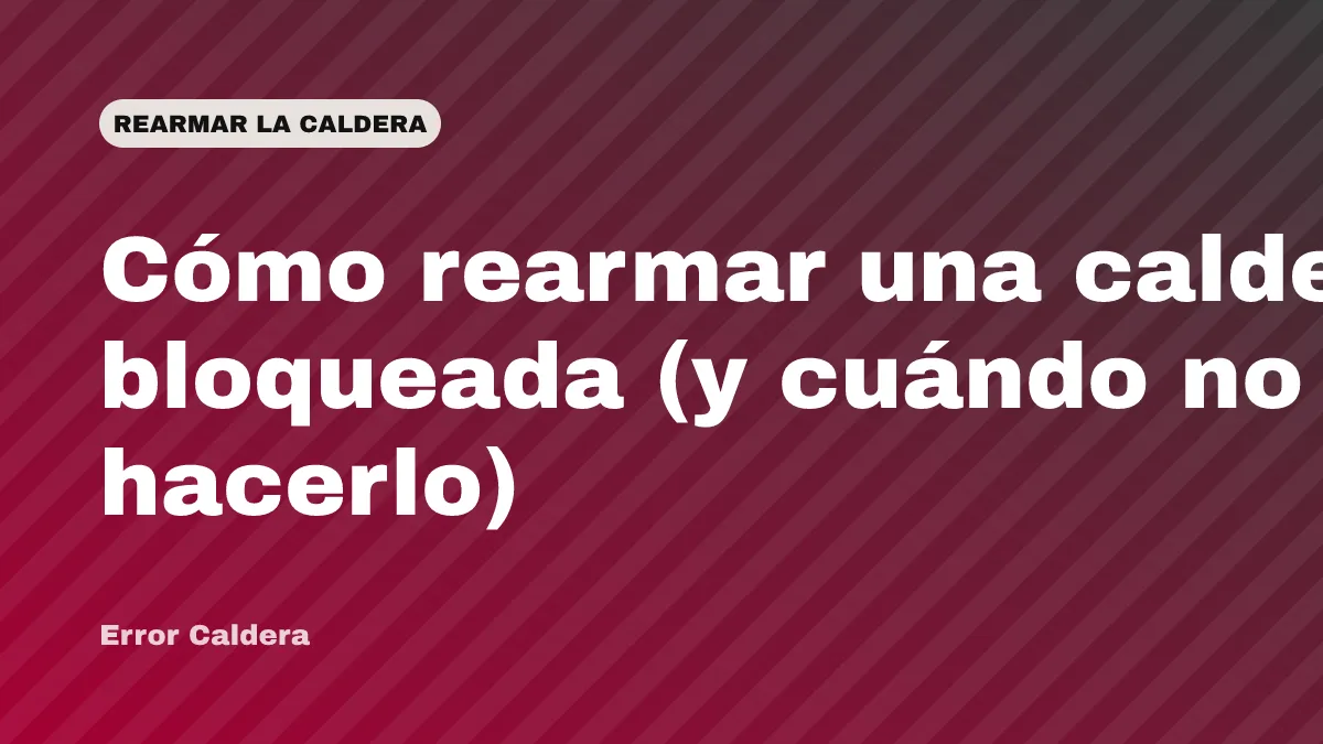 Cómo rearmar una caldera bloqueada (y cuándo no hacerlo)